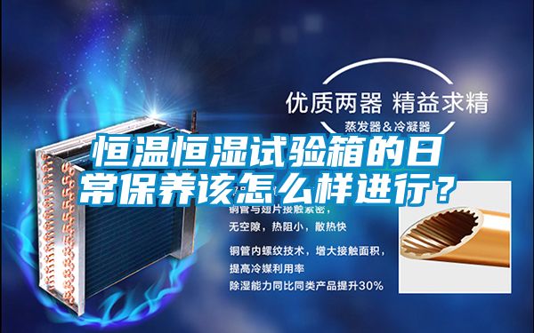 恒溫恒濕試驗箱的日常保養(yǎng)該怎么樣進行？