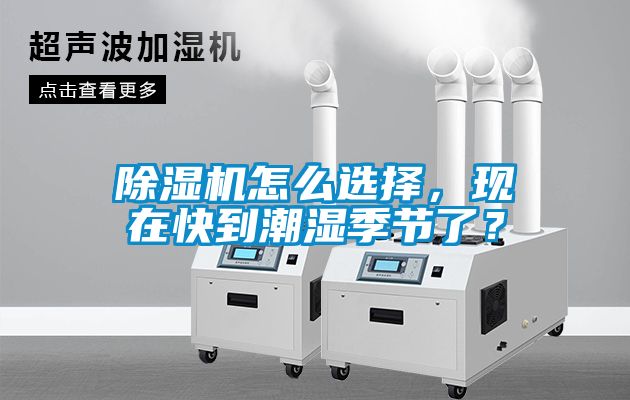 除濕機(jī)怎么選擇，現(xiàn)在快到潮濕季節(jié)了？