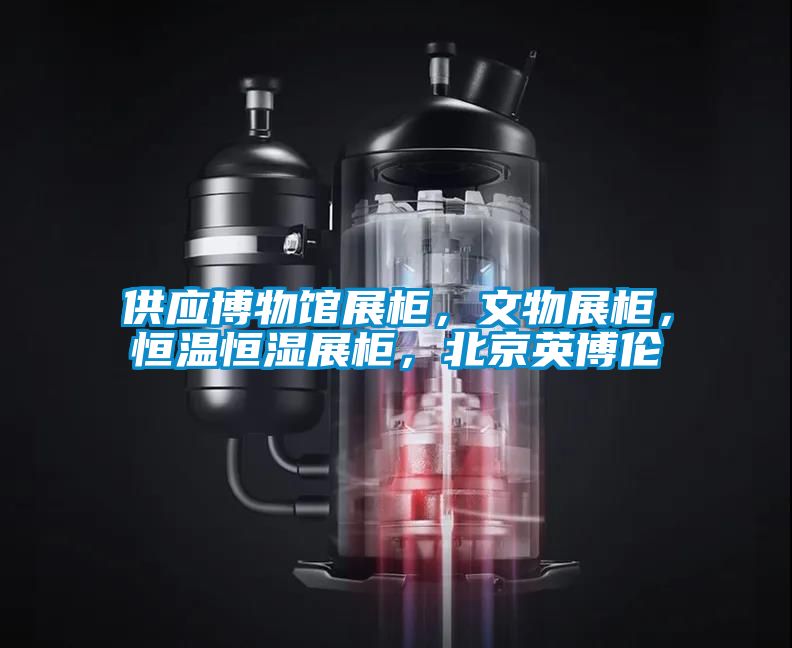 供應(yīng)博物館展柜，文物展柜，恒溫恒濕展柜，北京英博倫