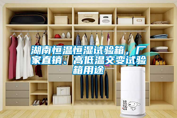 湖南恒溫恒濕試驗箱，廠家直銷、高低溫交變試驗箱用途