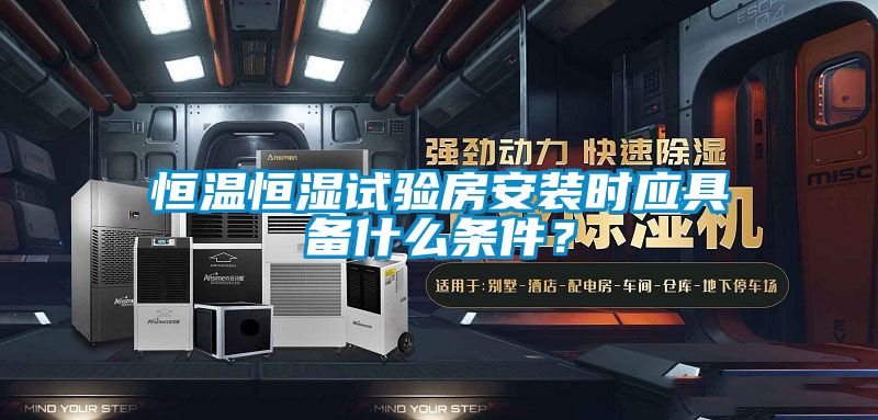 恒溫恒濕試驗(yàn)房安裝時應(yīng)具備什么條件？