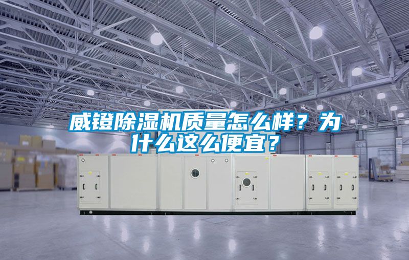 威鐙除濕機(jī)質(zhì)量怎么樣？為什么這么便宜？