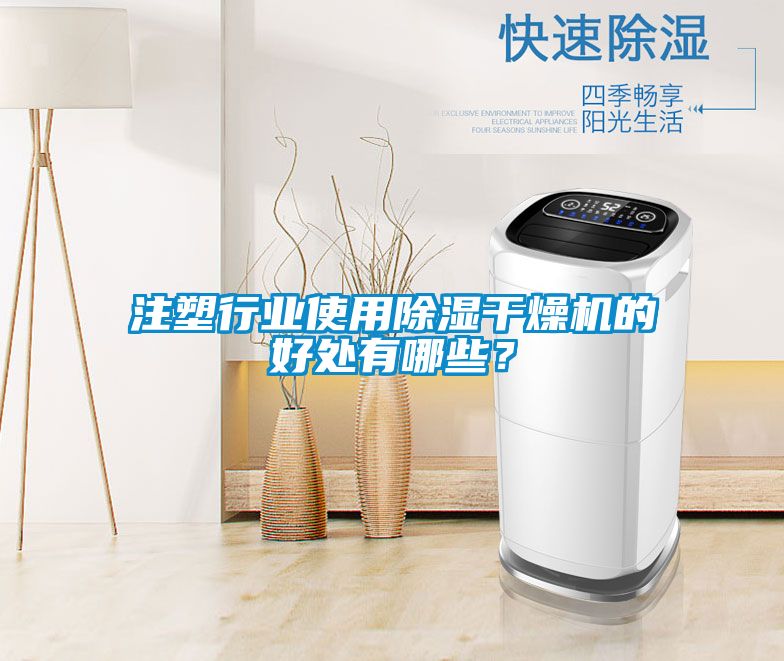 注塑行業(yè)使用除濕干燥機(jī)的好處有哪些？