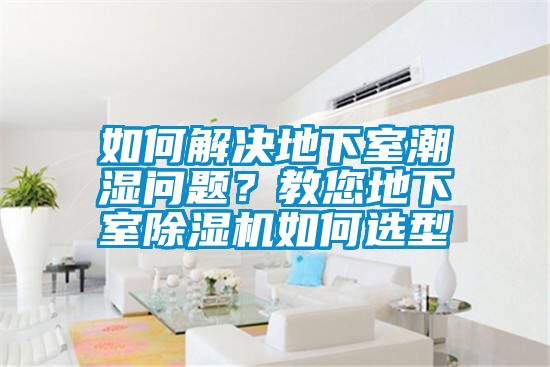 如何解決地下室潮濕問題？教您地下室除濕機如何選型