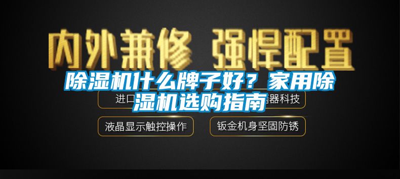 除濕機(jī)什么牌子好？家用除濕機(jī)選購(gòu)指南