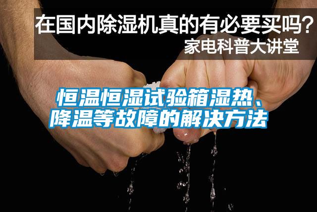 恒溫恒濕試驗(yàn)箱濕熱、降溫等故障的解決方法