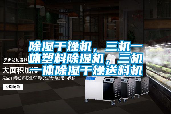 除濕干燥機(jī)，三機(jī)一體塑料除濕機(jī)，三機(jī)一體除濕干燥送料機(jī)