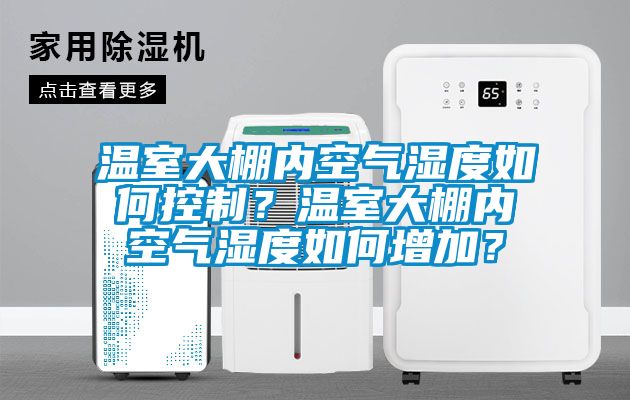 溫室大棚內(nèi)空氣濕度如何控制？溫室大棚內(nèi)空氣濕度如何增加？