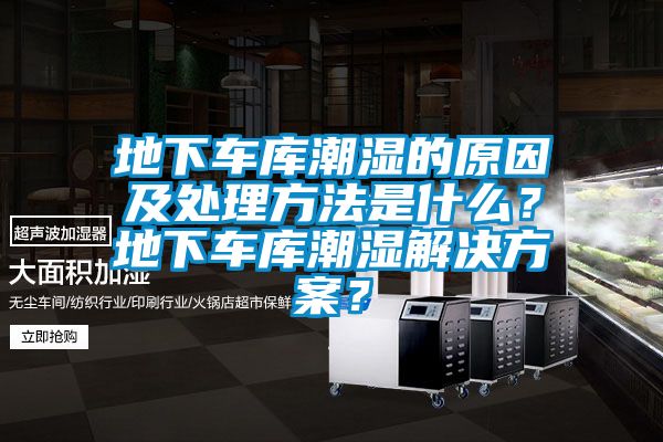 地下車庫潮濕的原因及處理方法是什么？地下車庫潮濕解決方案？