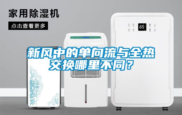 新風(fēng)中的單向流與全熱交換哪里不同？