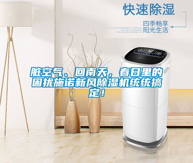 臟空氣、回南天，春日里的困擾施諾新風(fēng)除濕機統(tǒng)統(tǒng)搞定！