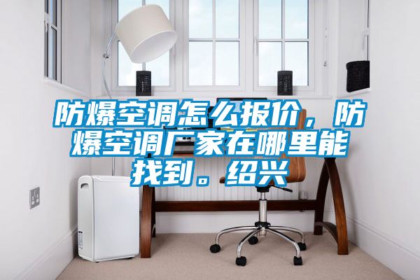 防爆空調怎么報價，防爆空調廠家在哪里能找到。紹興