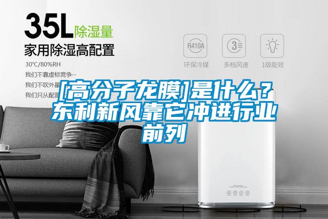 [高分子龍膜]是什么？東利新風靠它沖進行業(yè)前列
