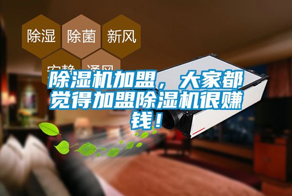 除濕機(jī)加盟，大家都覺得加盟除濕機(jī)很賺錢！