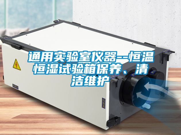 通用實(shí)驗(yàn)室儀器--恒溫恒濕試驗(yàn)箱保養(yǎng)、清潔維護(hù)