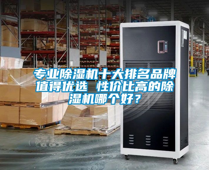 專業(yè)除濕機(jī)十大排名品牌值得優(yōu)選 性價(jià)比高的除濕機(jī)哪個(gè)好？