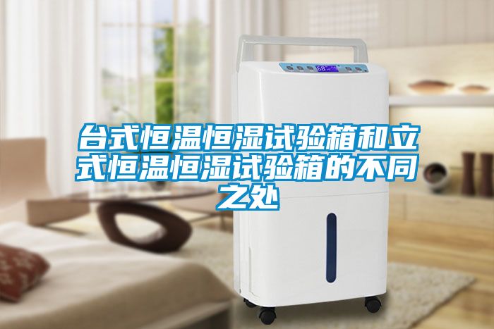 臺式恒溫恒濕試驗(yàn)箱和立式恒溫恒濕試驗(yàn)箱的不同之處