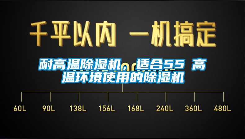 耐高溫除濕機，適合55℃高溫環(huán)境使用的除濕機