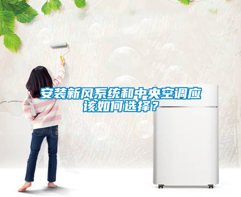 安裝新風(fēng)系統(tǒng)和中央空調(diào)應(yīng)該如何選擇？