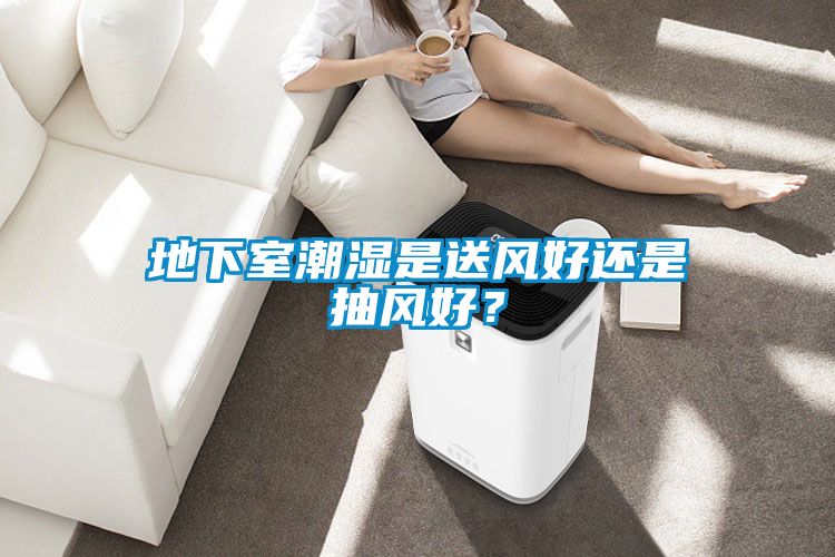 地下室潮濕是送風好還是抽風好？