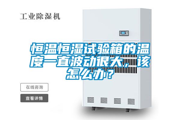 恒溫恒濕試驗箱的溫度一直波動很大，該怎么辦？