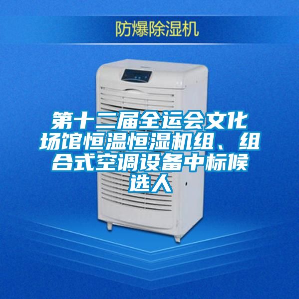 第十二屆全運(yùn)會(huì)文化場(chǎng)館恒溫恒濕機(jī)組、組合式空調(diào)設(shè)備中標(biāo)候選人