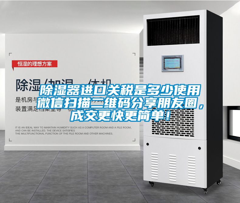 除濕器進口關(guān)稅是多少使用微信掃描二維碼分享朋友圈，成交更快更簡單！