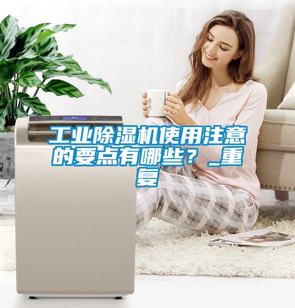 工業(yè)除濕機使用注意的要點有哪些？_重復