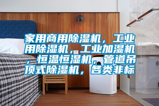 家用商用除濕機(jī)，工業(yè)用除濕機(jī)，工業(yè)加濕機(jī)，恒溫恒濕機(jī)，管道吊頂式除濕機(jī)，各類非標(biāo)