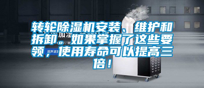 轉(zhuǎn)輪除濕機安裝、維護(hù)和拆卸。如果掌握了這些要領(lǐng)，使用壽命可以提高三倍！