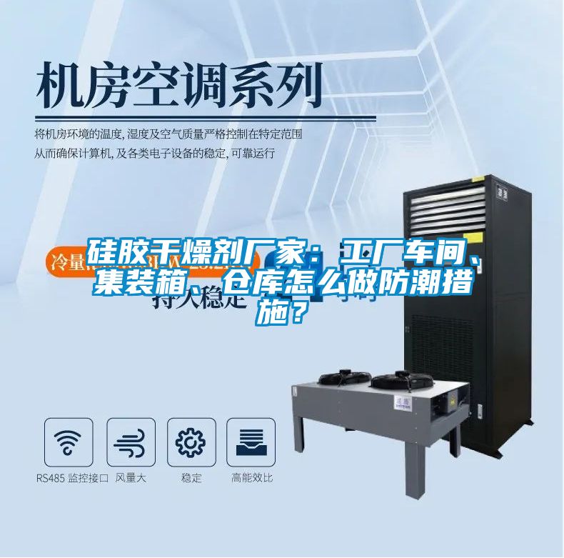 硅膠干燥劑廠家：工廠車間、集裝箱、倉庫怎么做防潮措施？