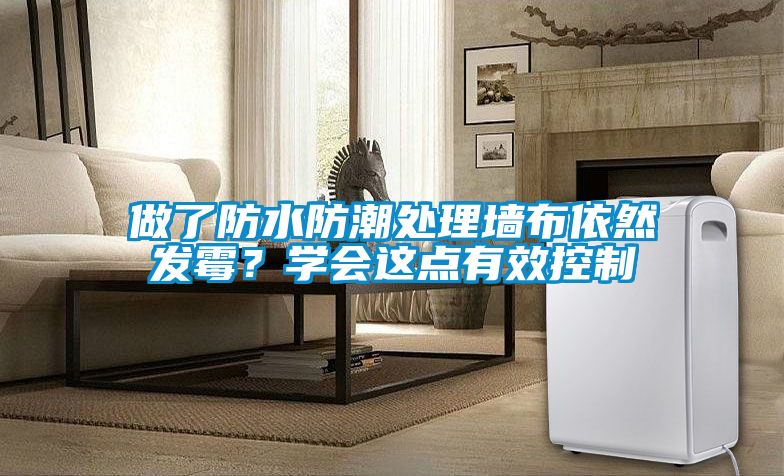做了防水防潮處理墻布依然發(fā)霉？學會這點有效控制