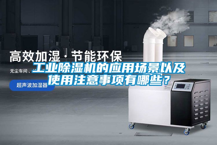 工業(yè)除濕機的應用場景以及使用注意事項有哪些？