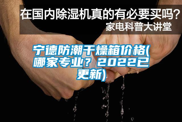 寧德防潮干燥箱價(jià)格(哪家專(zhuān)業(yè)？2022已更新)