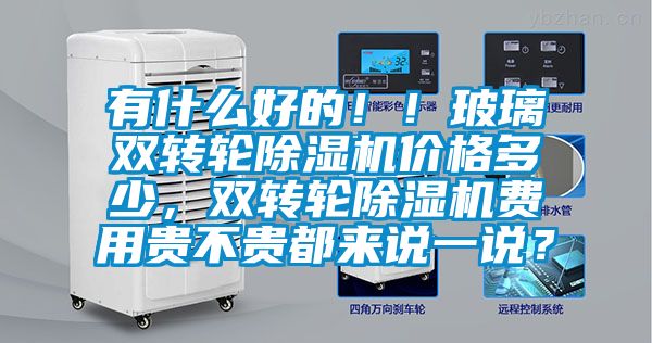 有什么好的??！玻璃雙轉(zhuǎn)輪除濕機(jī)價(jià)格多少，雙轉(zhuǎn)輪除濕機(jī)費(fèi)用貴不貴都來(lái)說(shuō)一說(shuō)？